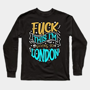 Fuck This I'm Going To London Long Sleeve T-Shirt